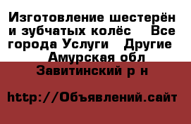 Изготовление шестерён и зубчатых колёс. - Все города Услуги » Другие   . Амурская обл.,Завитинский р-н